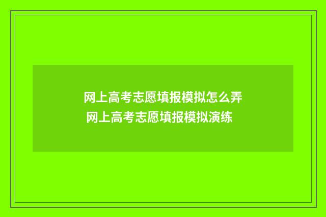 网上高考志愿填报模拟怎么弄 网上高考志愿填报模拟演练