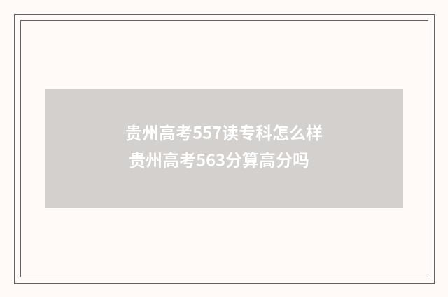 贵州高考557读专科怎么样 贵州高考563分算高分吗