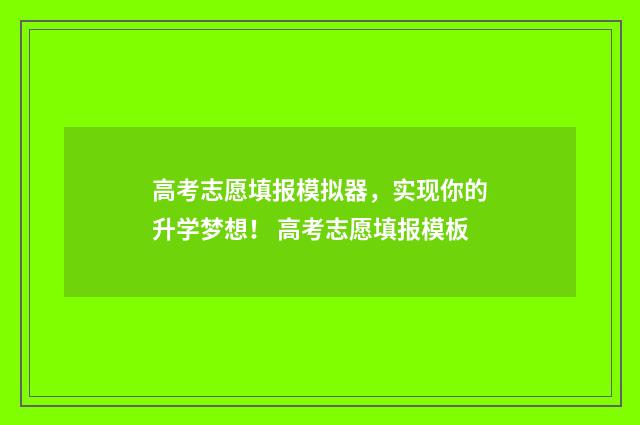高考志愿填报模拟器，实现你的升学梦想！ 高考志愿填报模板