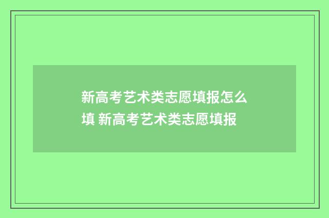 新高考艺术类志愿填报怎么填 新高考艺术类志愿填报