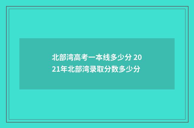 北部湾高考一本线多少分 2021年北部湾录取分数多少分