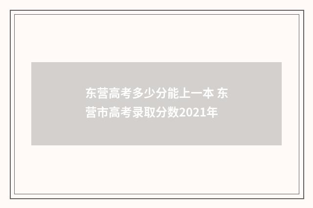 东营高考多少分能上一本 东营市高考录取分数2021年