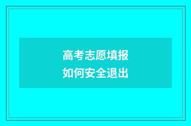 高考志愿填报如何安全退出