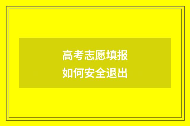 高考志愿填报如何安全退出