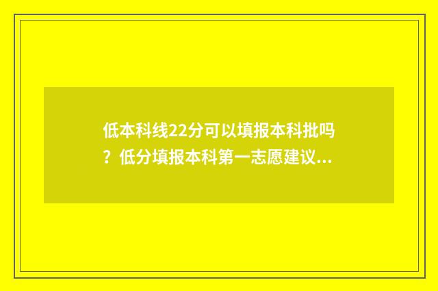低本科线22分可以填报本科批吗？低分填报本科第一志愿建议 低本科线十几分有机会上本科吗