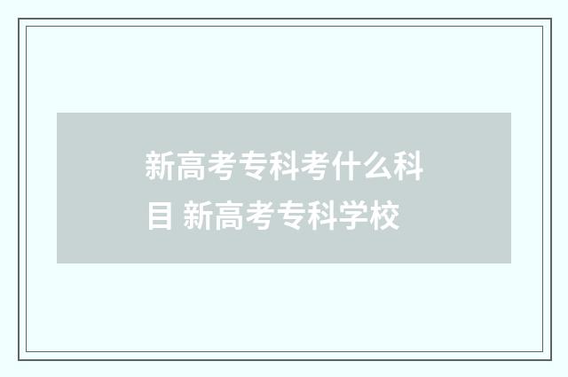 新高考专科考什么科目 新高考专科学校