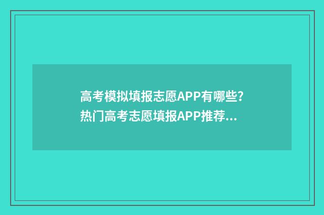 高考模拟填报志愿APP有哪些？热门高考志愿填报APP推荐 高考模拟填报志愿网址