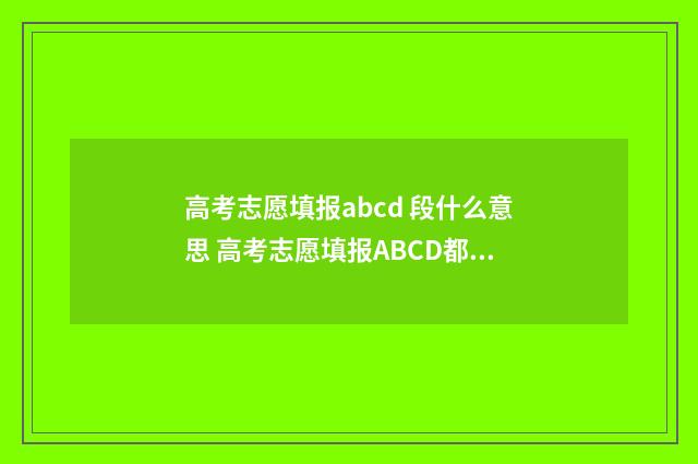 高考志愿填报abcd 段什么意思 高考志愿填报ABCD都可以报吗