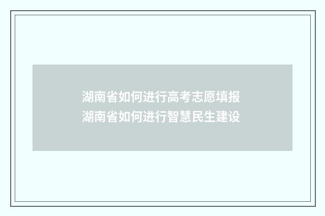 湖南省如何进行高考志愿填报 湖南省如何进行智慧民生建设