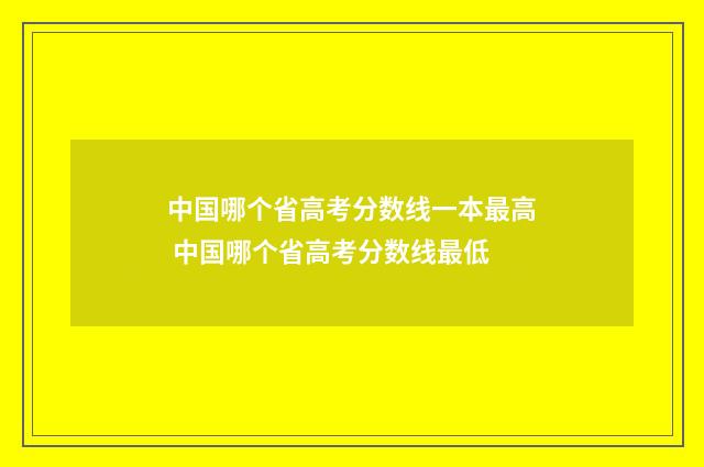 中国哪个省高考分数线一本最高 中国哪个省高考分数线最低