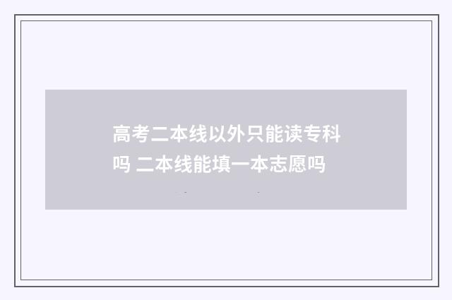 高考二本线以外只能读专科吗 二本线能填一本志愿吗