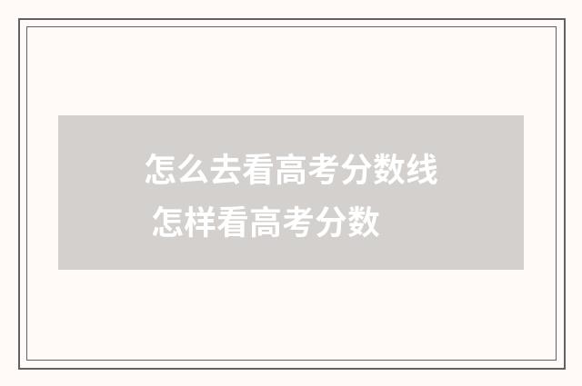 怎么去看高考分数线 怎样看高考分数