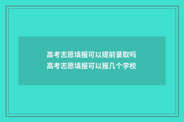 高考志愿填报可以提前录取吗 高考志愿填报可以报几个学校