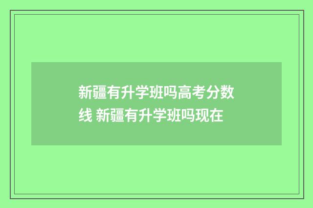 新疆有升学班吗高考分数线 新疆有升学班吗现在