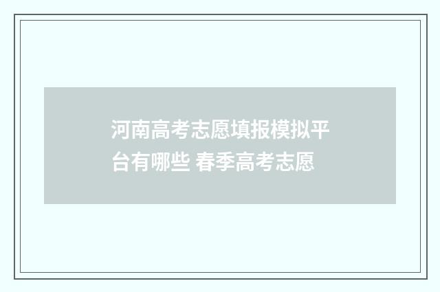 河南高考志愿填报模拟平台有哪些 春季高考志愿