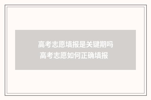 高考志愿填报是关键期吗 高考志愿如何正确填报