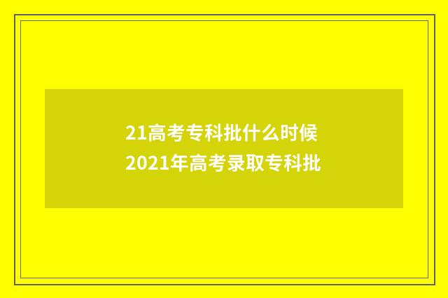21高考专科批什么时候 2021年高考录取专科批