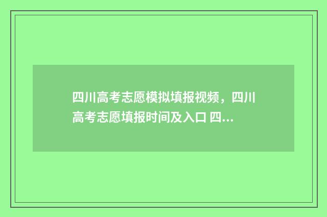 四川高考志愿模拟填报视频，四川高考志愿填报时间及入口 四川高考志愿模式是什么