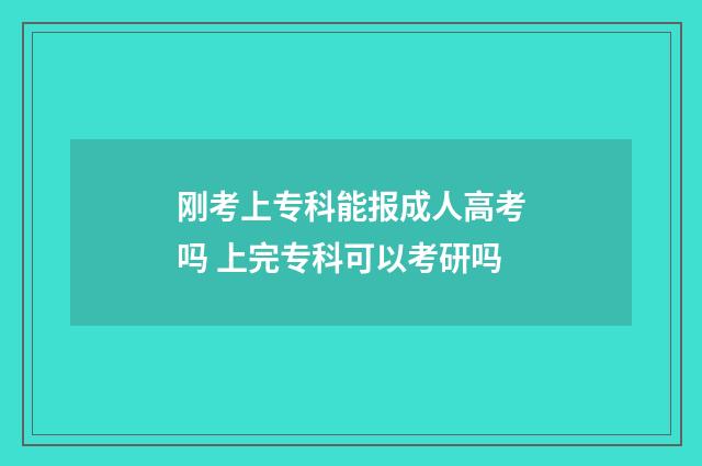 刚考上专科能报成人高考吗 上完专科可以考研吗