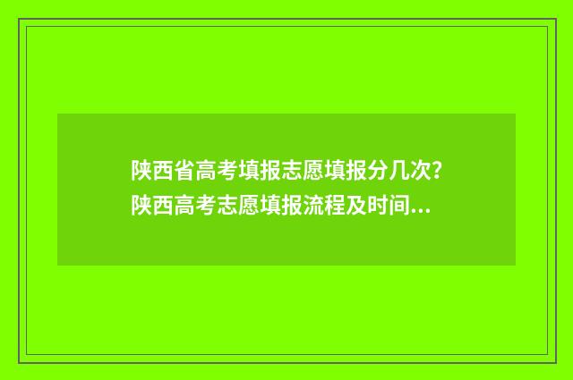 陕西省高考填报志愿填报分几次？陕西高考志愿填报流程及时间安排 陕西省高考填报网