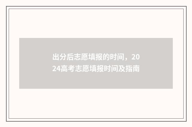 出分后志愿填报的时间，2024高考志愿填报时间及指南