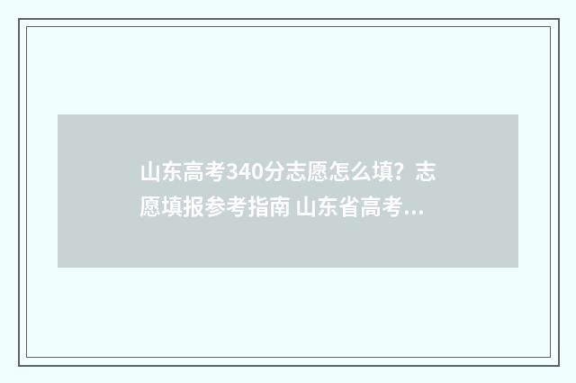 山东高考340分志愿怎么填？志愿填报参考指南 山东省高考340分报考什么大学