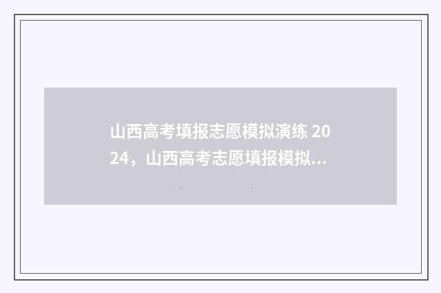 山西高考填报志愿模拟演练 2024，山西高考志愿填报模拟系统 山西高考填报志愿时间与录取时间
