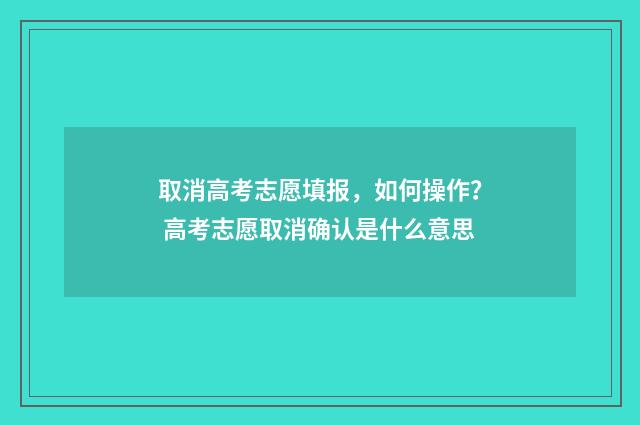 取消高考志愿填报，如何操作？ 高考志愿取消确认是什么意思