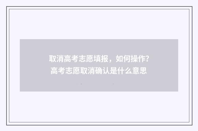 取消高考志愿填报，如何操作？ 高考志愿取消确认是什么意思