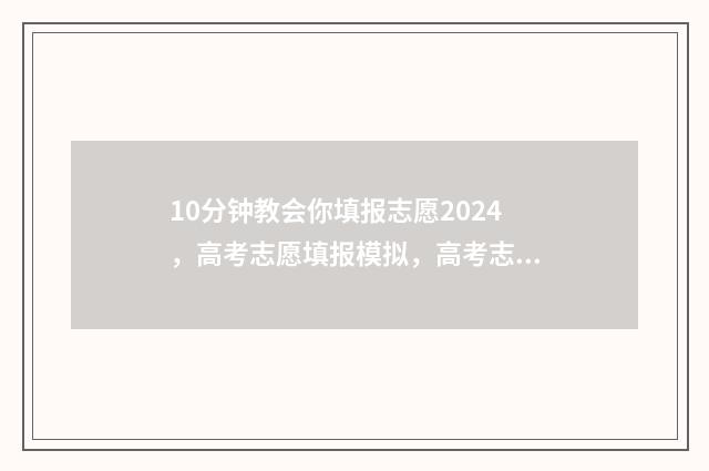 10分钟教会你填报志愿2024,高考志愿填报模拟,高考志愿网上填报时间及入口 填数怎么做