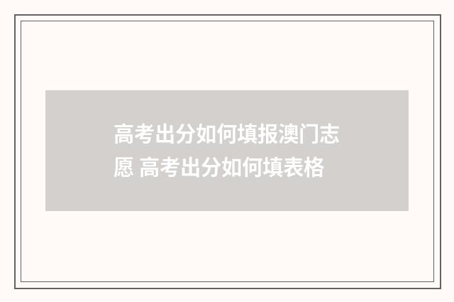 高考出分如何填报澳门志愿 高考出分如何填表格