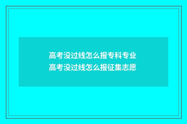 高考没过线怎么报专科专业 高考没过线怎么报征集志愿