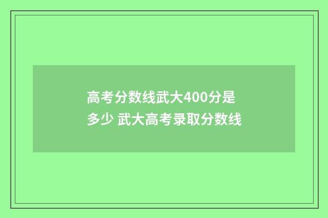 高考分数线武大400分是多少 武大高考录取分数线