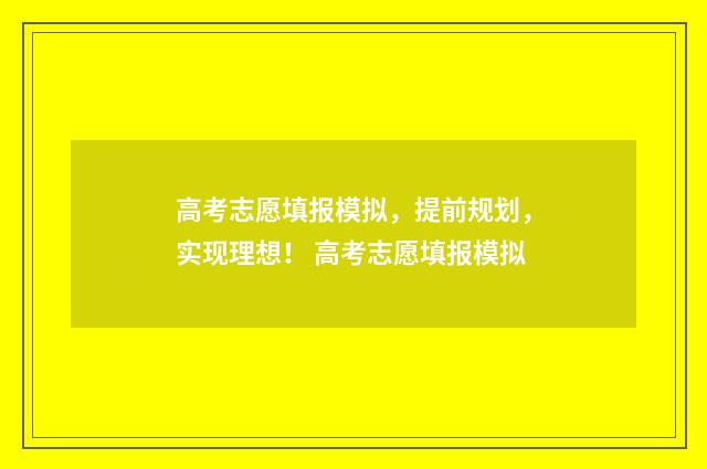 高考志愿填报模拟，提前规划，实现理想！ 高考志愿填报模拟