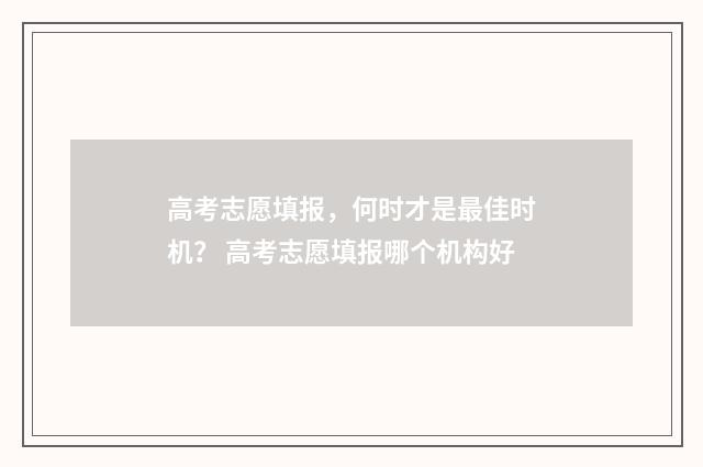 高考志愿填报，何时才是最佳时机？ 高考志愿填报哪个机构好