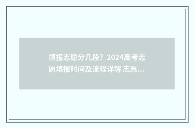 填报志愿分几段？2024高考志愿填报时间及流程详解 志愿填报一共有几个批次
