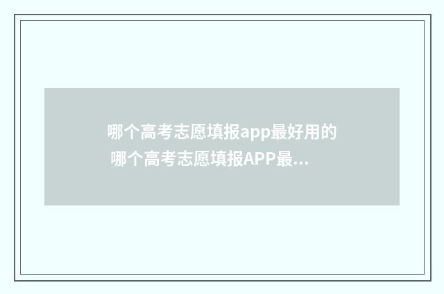 哪个高考志愿填报app最好用的 哪个高考志愿填报APP最好