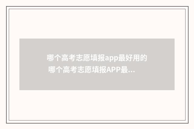哪个高考志愿填报app最好用的 哪个高考志愿填报APP最好
