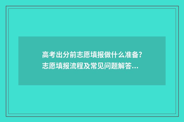 高考出分前志愿填报做什么准备？志愿填报流程及常见问题解答 高考志愿前面的影响后面的吗?