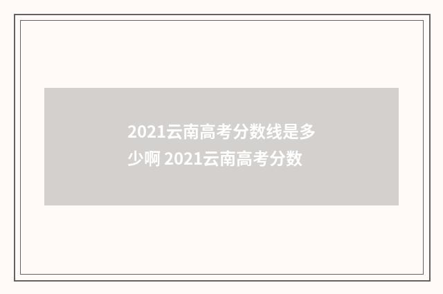 2021云南高考分数线是多少啊 2021云南高考分数