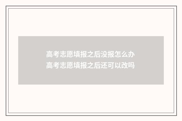 高考志愿填报之后没报怎么办 高考志愿填报之后还可以改吗