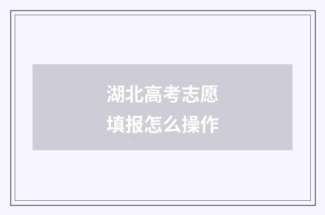 湖北高考志愿填报怎么操作
