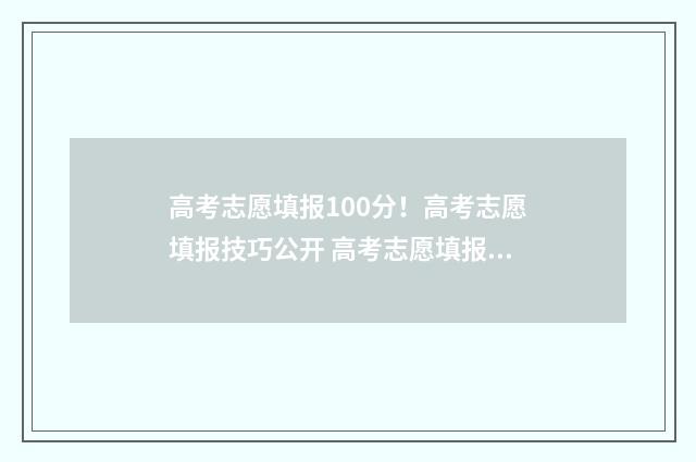 高考志愿填报100分！高考志愿填报技巧公开 高考志愿填报10个志愿