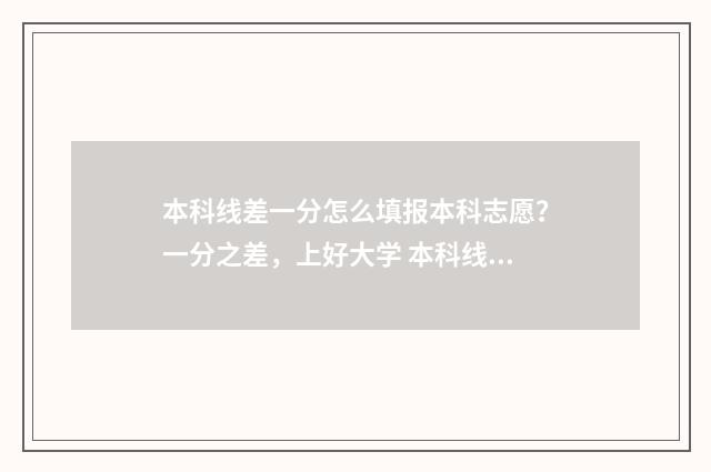本科线差一分怎么填报本科志愿？一分之差，上好大学 本科线差一分可以读本科吗