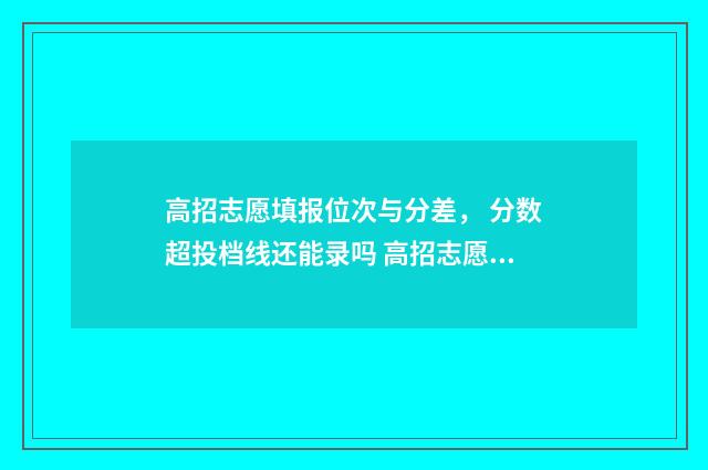 高招志愿填报位次与分差， 分数超投档线还能录吗 高招志愿表是什么