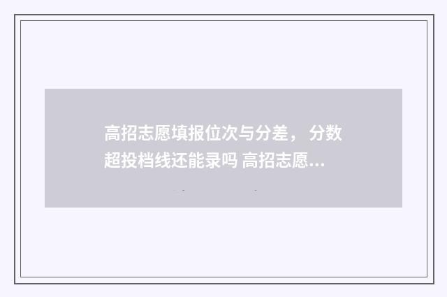 高招志愿填报位次与分差， 分数超投档线还能录吗 高招志愿表是什么