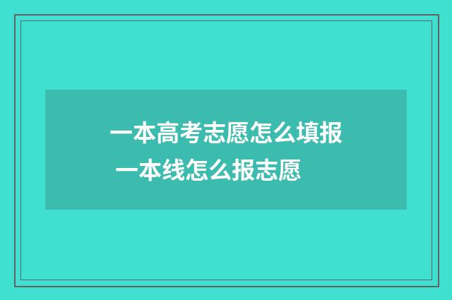 一本高考志愿怎么填报 一本线怎么报志愿