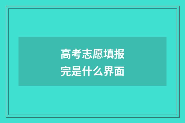 高考志愿填报完是什么界面