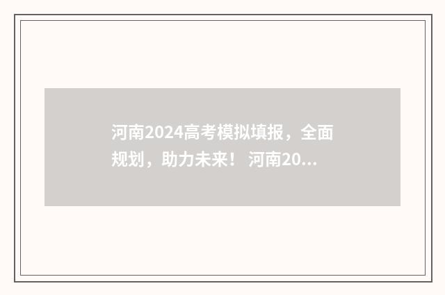 河南2024高考模拟填报，全面规划，助力未来！ 河南2024高考模拟志愿填报