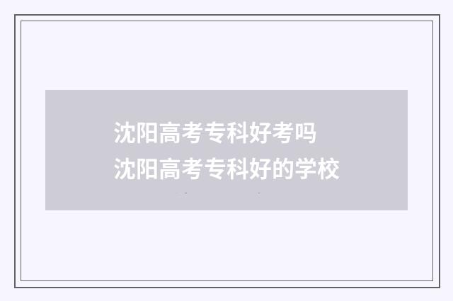沈阳高考专科好考吗 沈阳高考专科好的学校